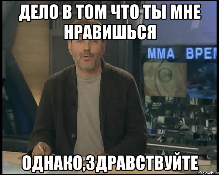 Дело в том что ты мне нравишься однако,здравствуйте, Мем Однако Здравствуйте