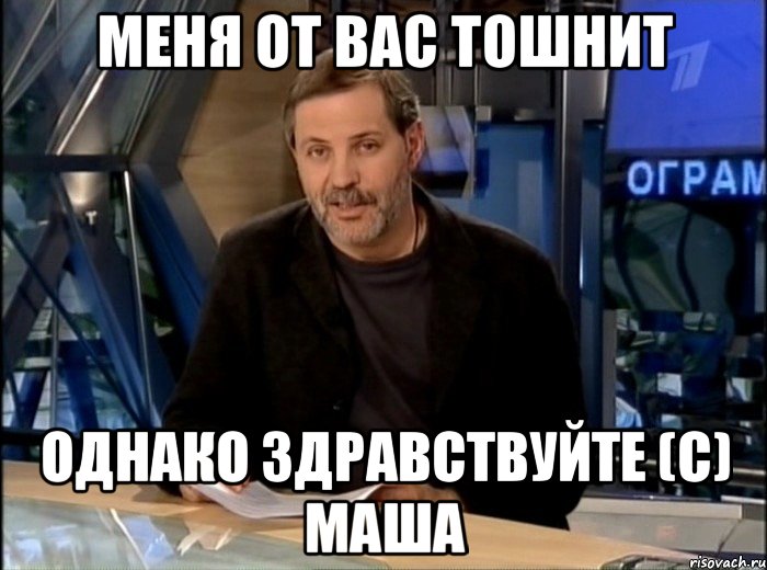 Меня от вас тошнит Однако здравствуйте (с) Маша, Мем Однако Здравствуйте