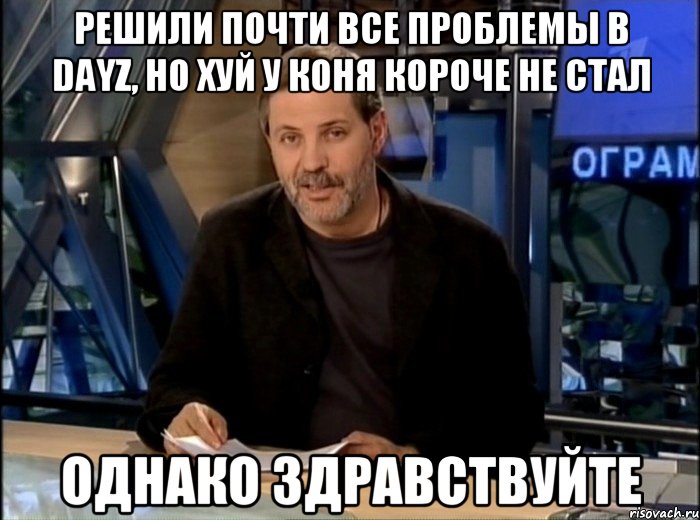 решили почти все проблемы в dayz, но хуй у коня короче не стал однако здравствуйте, Мем Однако Здравствуйте