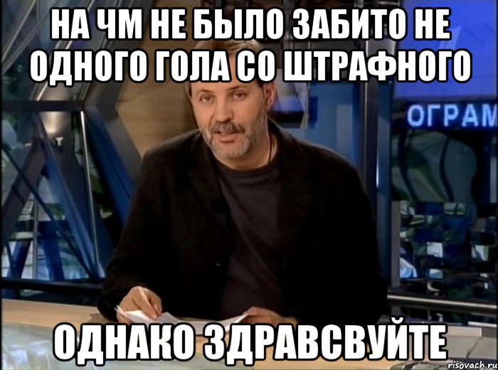 НА ЧМ не было забито не одного гола со штрафного Однако Здравсвуйте, Мем Однако Здравствуйте