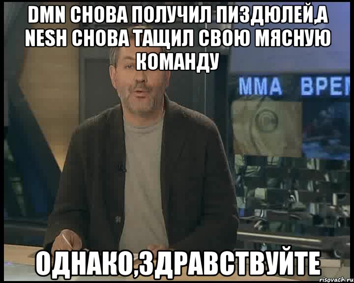 DMN снова получил пиздюлей,а NESH снова тащил свою мясную команду ОДНАКО,ЗДРАВСТВУЙТЕ, Мем Однако Здравствуйте