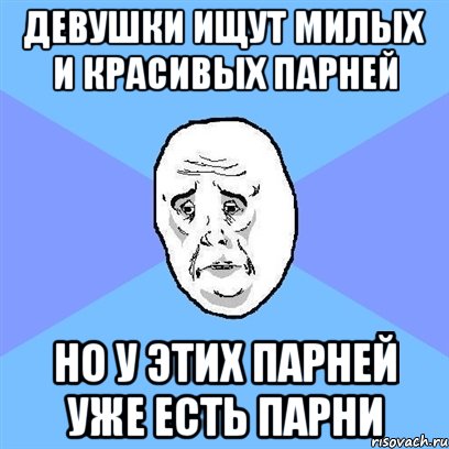 Девушки ищут милых и красивых парней но у этих парней уже есть парни, Мем Okay face