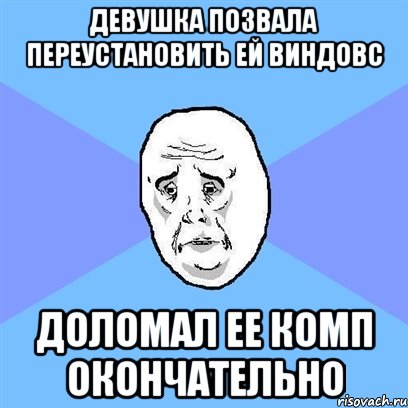 девушка позвала переустановить ей виндовс доломал ее комп окончательно, Мем Okay face