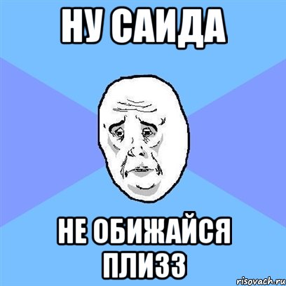 ну саида не обижайся плизз, Мем Okay face