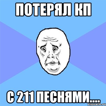 Потерял КП С 211 ПЕСНЯМи...., Мем Okay face