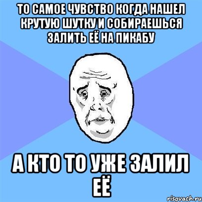 То самое чувство когда нашел крутую шутку и собираешься залить её на Пикабу а кто то уже залил её, Мем Okay face