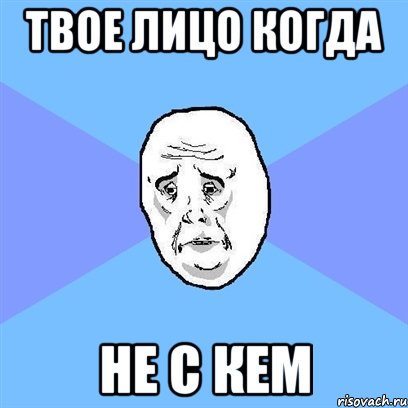 твое лицо когда не с кем, Мем Okay face