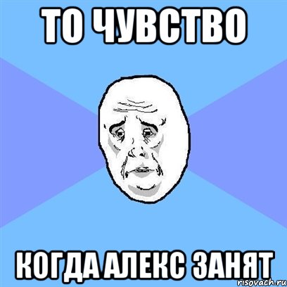 то чувство когда Алекс занят, Мем Okay face