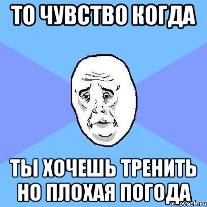 то чувство когда ты хочешь тренить но плохая погода, Мем Okay face