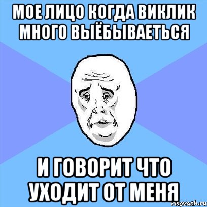 Мое лицо когда Виклик много выёбываеться И говорит что уходит от меня, Мем Okay face