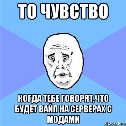 то чувство когда тебе говорят,что будет вайп на серверах с модами, Мем Okay face