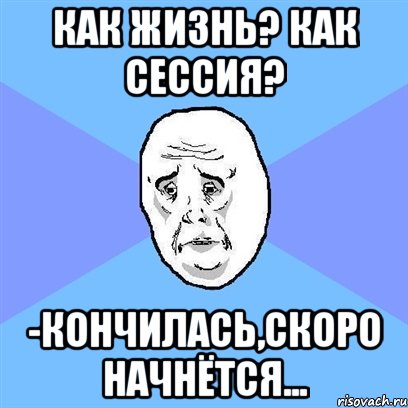 как жизнь? как сессия? -кончилась,скоро начнётся..., Мем Okay face