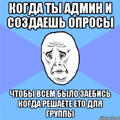 когда ты админ и создаешь опросы чтобы всем было заебись когда решаете ето для группы, Мем Okay face