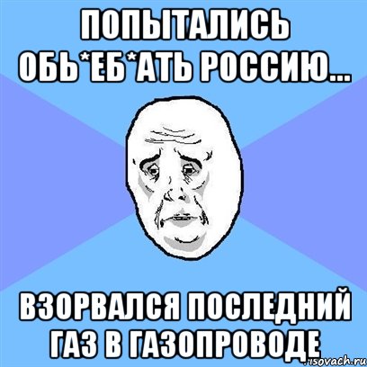 Попытались обь*еб*ать Россию... Взорвался последний газ в газопроводе, Мем Okay face