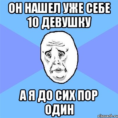 ОН НАШЕЛ УЖЕ СЕБЕ 10 ДЕВУШКУ А Я ДО СИХ ПОР ОДИН, Мем Okay face