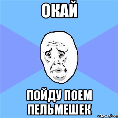 окай пойду поем пельмешек, Мем Okay face