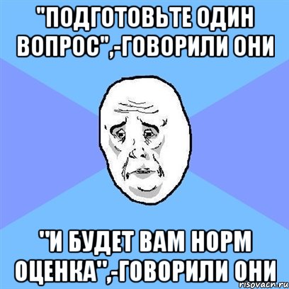 "Подготовьте один вопрос",-говорили они "и будет вам норм оценка",-говорили они, Мем Okay face