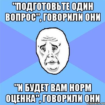 "Подготовьте один вопрос", говорили они "и будет вам норм оценка", говорили они, Мем Okay face