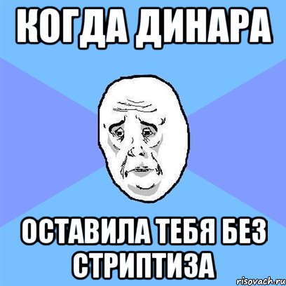 когда Динара оставила тебя без стриптиза, Мем Okay face