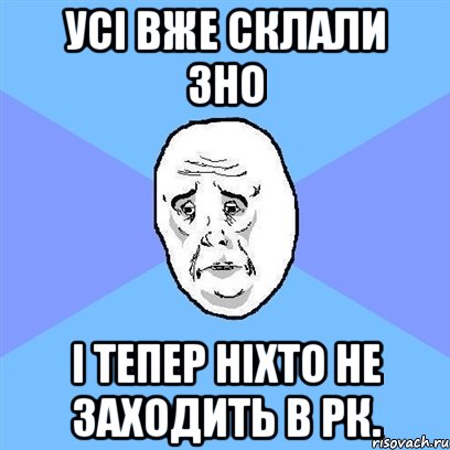 Усі вже склали зно і тепер ніхто не заходить в РК., Мем Okay face