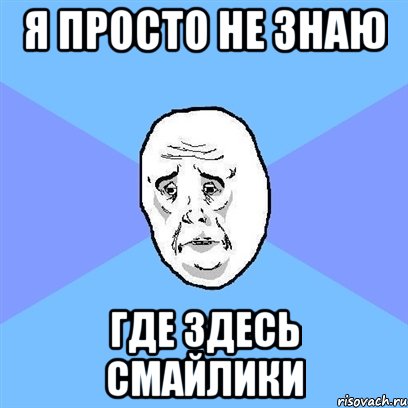 Я просто не знаю Где здесь смайлики, Мем Okay face