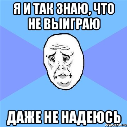 Я и так знаю, что не выиграю даже не надеюсь, Мем Okay face