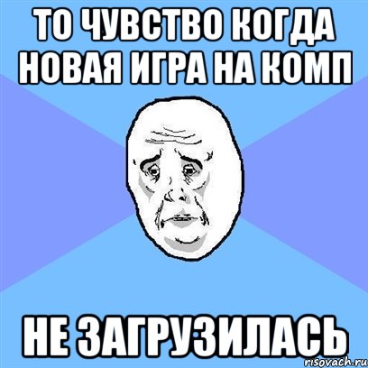 то чувство когда новая игра на комп не загрузилась, Мем Okay face