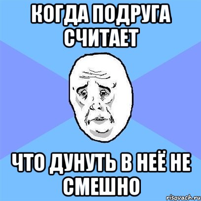 Когда подруга считает Что дунуть в неё не смешно, Мем Okay face