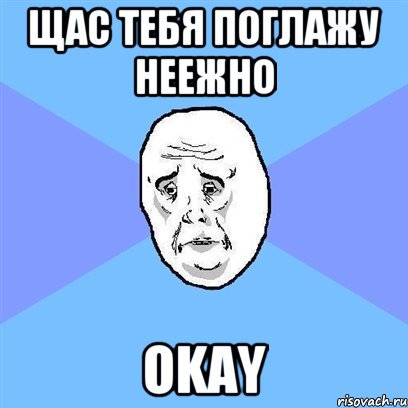 щас тебя поглажу неежно okay, Мем Okay face