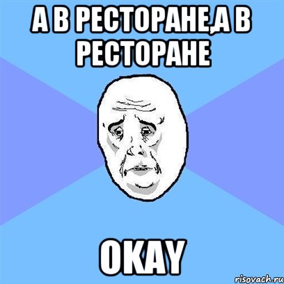 а в ресторане,а в ресторане okay, Мем Okay face