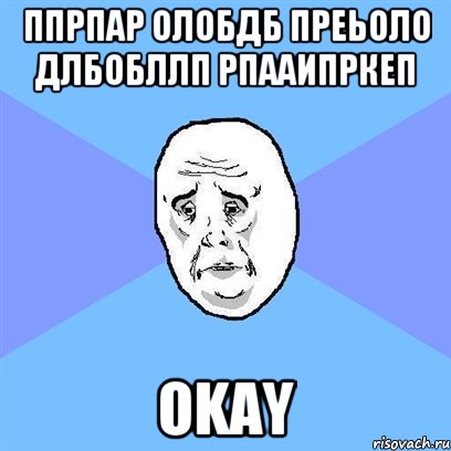 ппрпар олобдб преьоло длбобллп рпааипркеп okay, Мем Okay face