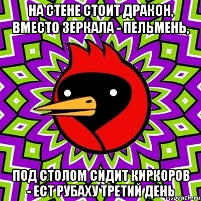 на стене стоит дракон, вместо зеркала - пельмень, под столом сидит Киркоров - ест рубаху третий день, Мем Омская птица