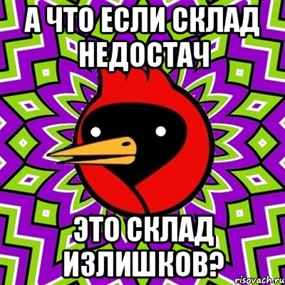 А ЧТО ЕСЛИ СКЛАД НЕДОСТАЧ ЭТО СКЛАД ИЗЛИШКОВ?, Мем Омская птица