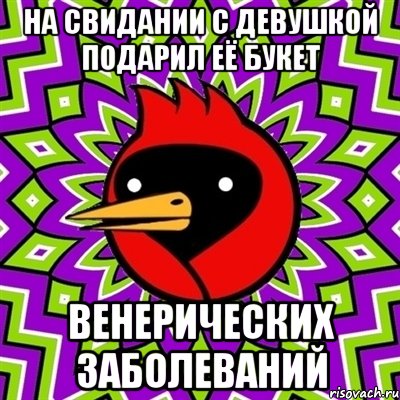 НА СВИДАНИИ С ДЕВУШКОЙ ПОДАРИЛ ЕЁ БУКЕТ ВЕНЕРИЧЕСКИХ ЗАБОЛЕВАНИЙ, Мем Омская птица