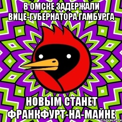 В Омске задержали вице-губернатора Гамбурга Новым станет Франкфурт-на-Майне, Мем Омская птица