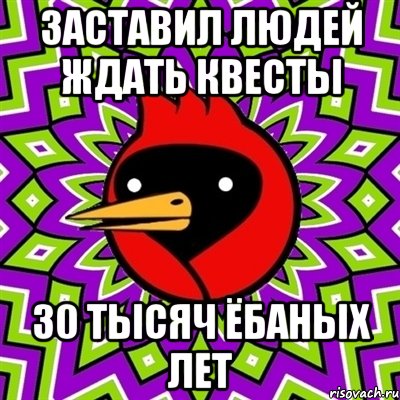 ЗАСТАВИЛ ЛЮДЕЙ ЖДАТЬ КВЕСТЫ 30 ТЫСЯЧ ЁБАНЫХ ЛЕТ, Мем Омская птица