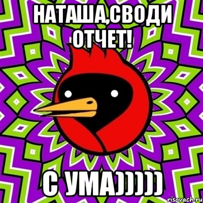 Наташа,своди отчет! С УМА))))), Мем Омская птица