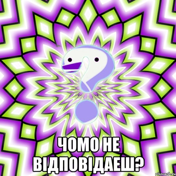  Чомо не відповідаеш?