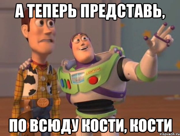 а теперь представь, по всюду кости, кости, Мем Они повсюду (История игрушек)