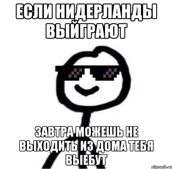 если нидерланды выйграют завтра можешь не выходить из дома тебя выебут, Мем Крутой теребонька