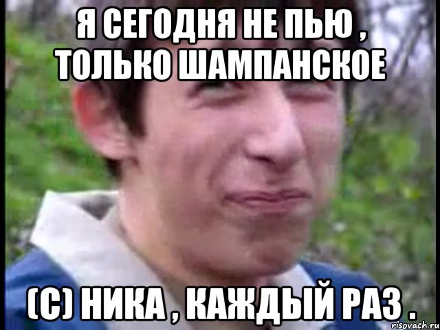 Я сегодня не пью , только шампанское (с) Ника , каждый раз ., Мем Пиздабол (врунишка)