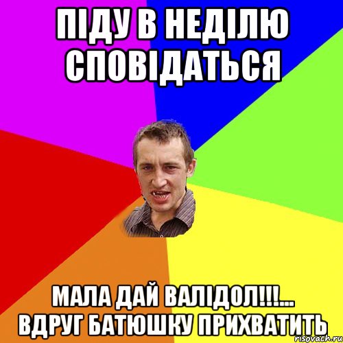 піду в неділю сповідаться мала дай валідол!!!... вдруг батюшку прихватить, Мем Чоткий паца