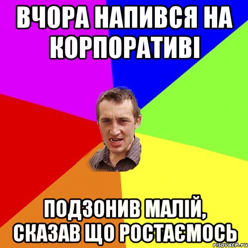 ВЧОРА НАПИВСЯ НА КОРПОРАТИВI ПОДЗОНИВ МАЛIЙ, СКАЗАВ ЩО РОCТАєМОСЬ, Мем Чоткий паца