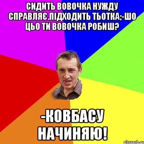 Сидить вовочка нужду справляє.Підходить тьотка;-Шо цьо ти вовочка робиш? -Ковбасу начиняю!, Мем Чоткий паца