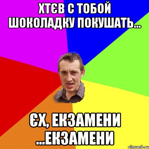 Хтєв с тобой шоколадку покушать... єх, екзамени ...екзамени, Мем Чоткий паца