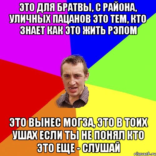 Это для братвы, с района, уличных пацанов Это тем, кто знает как это жить рэпом Это Вынес могза, это в тоих ушах Если ты не понял кто это еще - слушай, Мем Чоткий паца