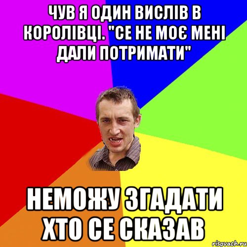 Чув я один вислів в королівці. "Се не моє мені дали потримати" Неможу згадати хто се сказав, Мем Чоткий паца