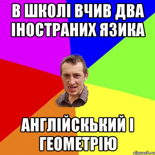 в школі вчив два іностраних язика англійскький і геометрію, Мем Чоткий паца