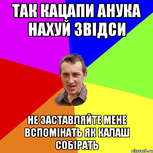 так кацапи анука нахуй звідси не заставляйте мене вспомінать як калаш собірать, Мем Чоткий паца