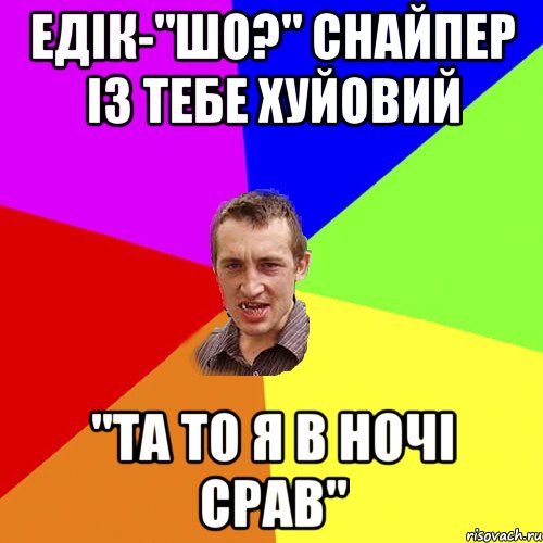 Едік-"шо?" снайпер із тебе хуйовий "та то я в ночі срав", Мем Чоткий паца